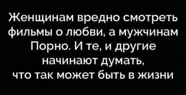 Женщинам вредно смотреть фильмы о любви а мужчинам Порно И те и другие начинают думать что так может быть в жизни