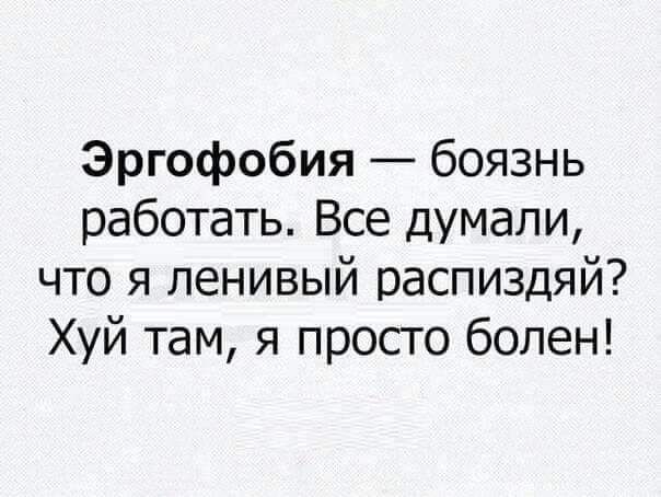 Эргофобия боязнь работать Все думали что я ленивый распиздяй Хуй там я просто болен