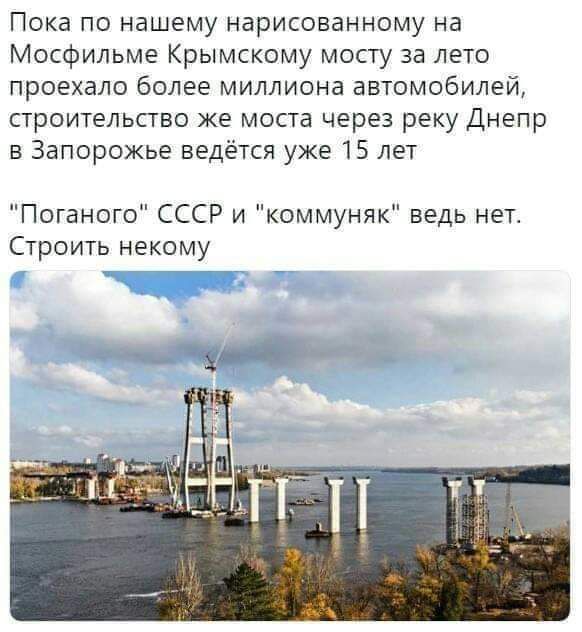 Пока по нашему нарисованному на Мосфильме Крымскому мосту за лето проехала более миллиона автомобилей строительство же моста через реку Днепр в Запорожье ведётся уже 15 лет Пегано СССР и коммуняк ведь нет Строить некому