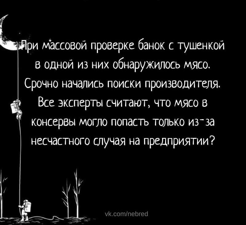 ри Массовой проверке банок тушенкой в одной из них обнаружилось мясо СРОЧНО начались ПОИСКИ ПРОИЗВОДИТЕЛЯ ВСЕ ЭКСПЕРТЫ СЧИТВЮТ ЧТО МЯСО В консервъс МОГЛО ПОПдСТЬ ТОЛЬКО И33д несчастного шучая на предприятии