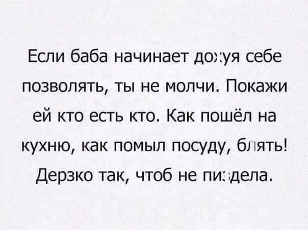 Если баба начинает дохуя себе позволять ты не молчи Покажи ей кто есгь кто Как пошёл на кухню как помыл посуду 61 ты Дерзко так чтоб не пи щепа