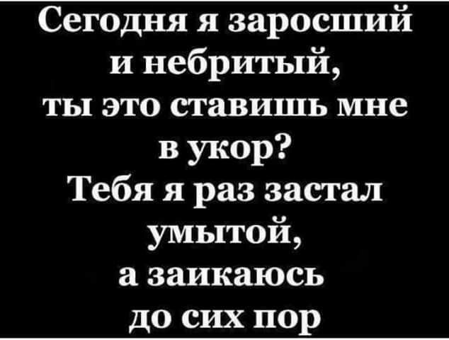 Сегодня я заросший и небритый ты это ставишь мне в укор Тебя я раз застал умытой а заикаюсь до сих пор