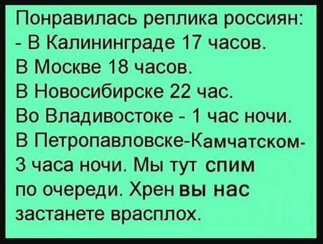 Понравилась реплика россиян В Калининграде 17 часов В Москве 18 часов В Новосибирске 22 час Во Владивостоке 1 час ночи В Петропавловске Камчатском 3 часа ночи Мы тут спим по очереди Хрен вы нас застанете врасплох