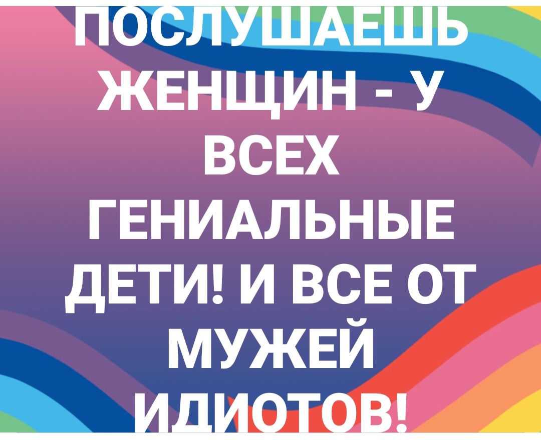 ЖЕНЩИН У всвх ГЕНИАЛЬНЫЕ дЕТИ и ВСЕ от мужвй Цдшшш