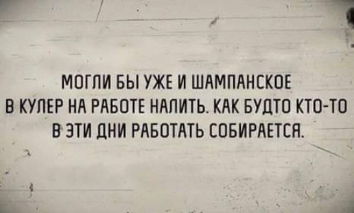 1 МОГПИ БЫ УЖЕ И ШЛМПАНСКОЕ В КУПЕР НА РАБОТЕ НАПИТЬ КАК БУЦТО КТО ТП В ЭТИ ЦНИ РАБОТАТЬ СОБИРАЕТСЯ