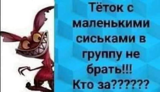 Теток маленькими сиськами в ГРУППУ не брать Кто за