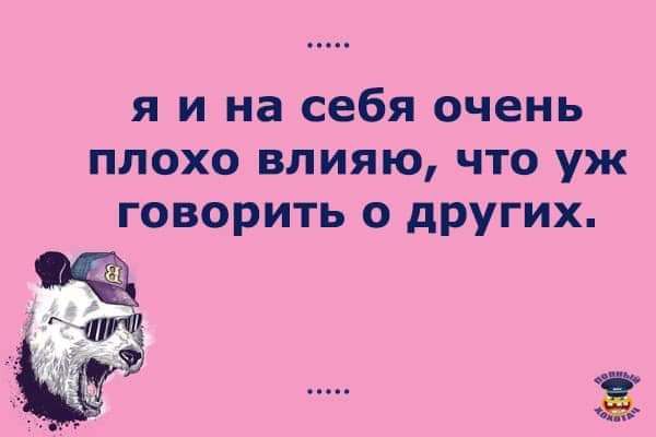 я и на себя очень плохо влияю что уж говорить 0 других