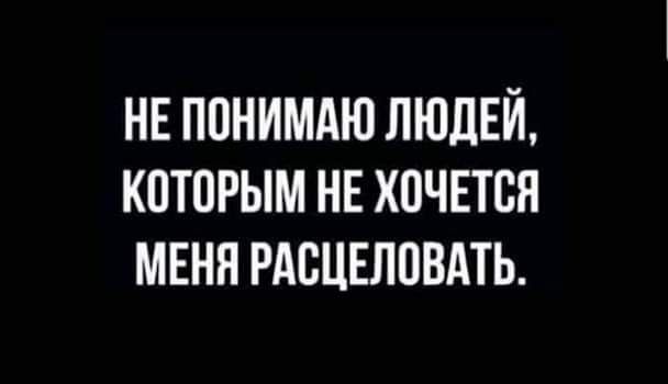 нвпонимдю ЛЮДЕЙ которым не хочвтсн МЕНЯ РАБЦЕЛПВАТЬ