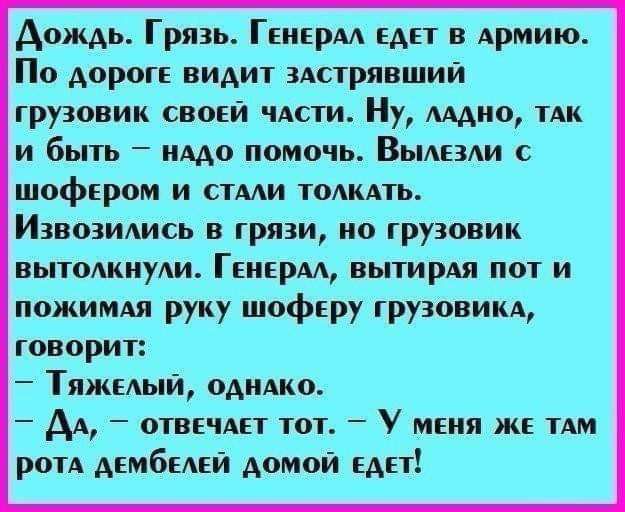 дождь Грязь Ггисрм едет в Армию По дороге вид здстрявший грузовик своей чдсти НУ МАШ ТАК и быть имо помочь Вьмезди с шофером и стми томить Извозидись в грязи ио грузовик вытолкнули Гшврм вытирАя нм и пожимдя руку шоферу грузовика говорит Тяжыый оАнАко Ад отввчдвт тог У мвнп же ТАМ ром Авмбыей домой ЕАН