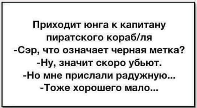 Приходит юнга к капитану пиратского корабпя Сэр что означает черная метка Ну значит скоро убьют Но мне прислали радужную Тоже хорошего мало