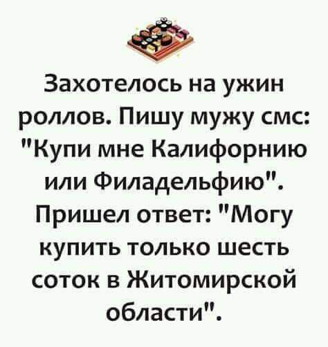 Захотелось на ужин роллов Пишу мужу смс Купи мне Калифорнию или Филадельфию Пришел ответ Могу купить только шесть соток в Житомирской области