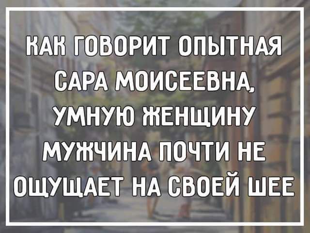 НАН ГОВОРИТ ОПЫТНАЯ САРА МОИСЕЕВНА УМНУЮ ШЕНЩИНУ мужчинд почти не ощущдвт НА своей ШЕЕ