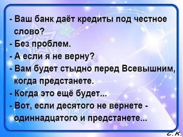 Ваш банк даёт кредиты под честное слово Без проблем А если я не верну ам будет стыдно перед Всевышним да ПРОДСТЗНЭТБ т а это ещё будет если десятого не вернете адцатого и предстанете