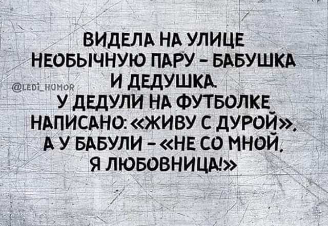 ВИдЕЛА НА УЛИЦЕ НЕОБЫЧНУЮ ПАРУ БАБУШКА И дЕдУШКА У дЕдУЛИ НА ФУТБОЛКЕ НАПИСАНО ЖИВУ С дУРОИ А У БАБУЛИ НЕ СО ННОИ Я ЛЮБОВНИЦА