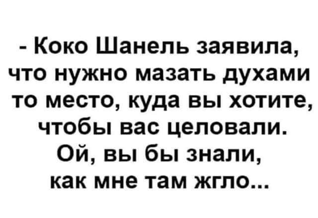 Коко Шанель заявила что нужно мазать духами то место куда вы хотите чтобы вас целовали Ой вы бы знали как мне там жгло