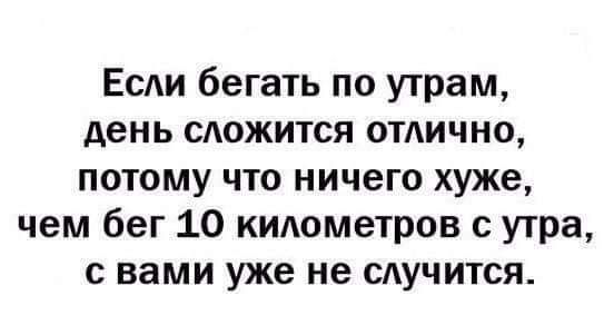 Если бегать по утрам день сложится отлично потому что ничего хуже чем бег 10 километров с утра с вами уже не сдучится