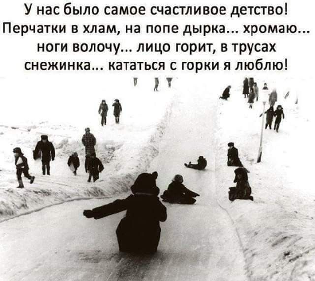 У нас было самое счастливое детство Перчатки в хлам на попе дырка хромаю ноги волочу лицо горит в трусах снежинка кататься с горки я люблю Л а и