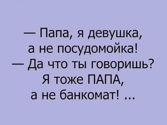 Папа я девушка а не посудомойка Да что ты говоришь Я тоже ПАПА а не банкомат