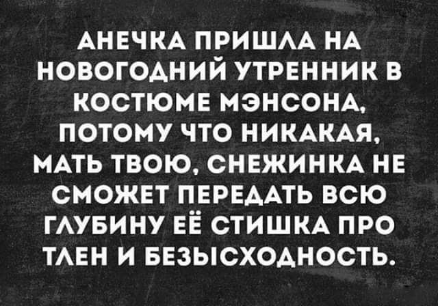 АНЕЧКА ПРИШАА НА НОБОГОАНИЙ УТРЕННИК В КОСТЮМЕ МЭНСОНА ПОТОМУ ЧТО НИКАКАЯ МАТЬ ТВОЮ СНЕЖИНКА НЕ СМОЖЕТ ПЕРЕААТЬ ВСЮ ГАУБИНУ ЕЕ СТИШКА ПРО ТАЕН И БЕЗЫСХОАНОСТЬ