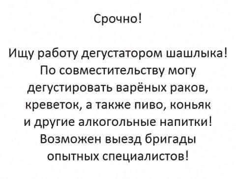 Срочно Ищу работу дегустатором шашлыка По совмесгтельству могу дегусгировать варёных раков креветок а также пиво коньяк и другие алкогольные напитки Возможен выезд бригады опытных специалистов