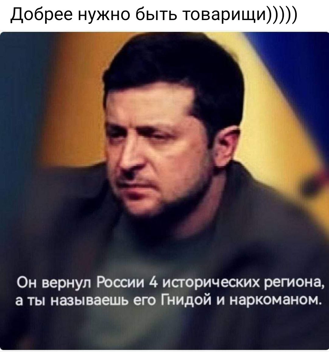Добрее нужно быть товарищи _ Он вернул России 4 иаорических региона а ты называешь его ГНидой и наркоманом