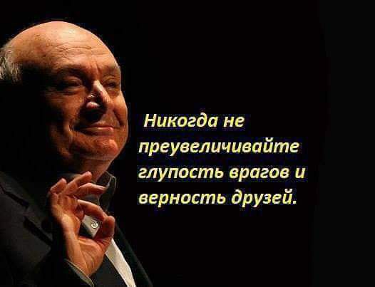 Никогда не пргувеличивпйте глупость врагов и верность друзей