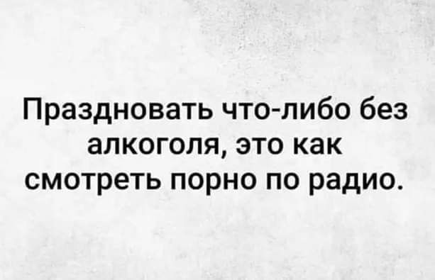 Праздновать что либо без алкоголя это как смотреть порно по радио