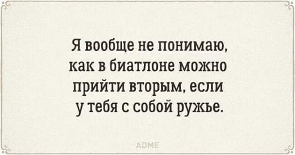 Я вообще не понимаю как в биатлоне можно прийти вторым если у тебя с собой ружье