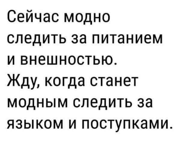 Сейчас модно следить за питанием и внешностью Жду когда станет модным следить за языком и поступками