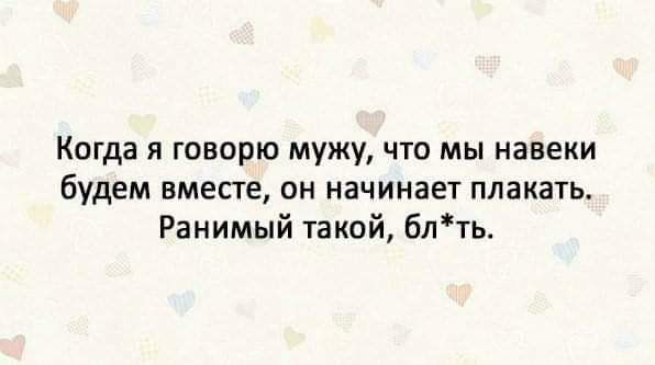 Когда я говорю мужу что мы навеки будем вмесге пн начинает плакать Ранимый такий блть