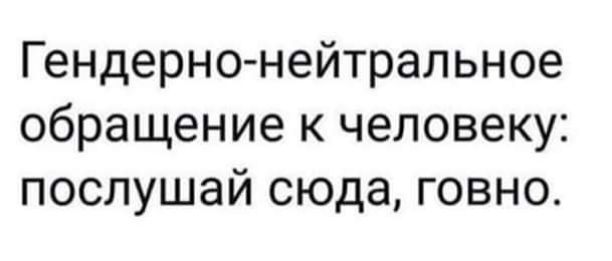 Гендерно нейтральное обращение к человеку послушай сюда говно