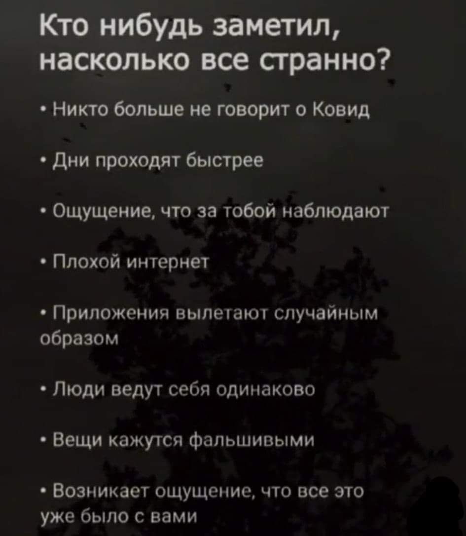 Кто нибудь заметил насколько все странно Никто больше не творит о Ковид дни проходят быстрее Ощущение что за тибой наблюдают Плохой интернет Приложения вылепвюп случайным образом Люди ведут себя одинаковв Вещи кажутся фальшивыми Возникает ощущение что все это уже было с нами