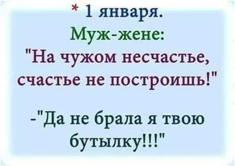 1 января Мужжене На чужом несчастье счастье не построишь Да не брала я твою бутылку