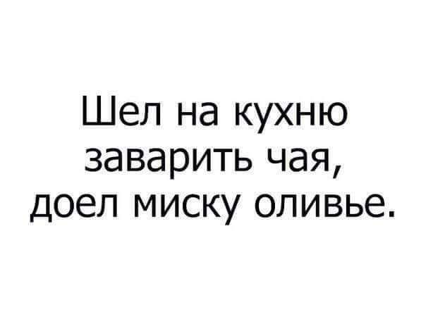 Шел на кухню заварить чая доел миску оливье