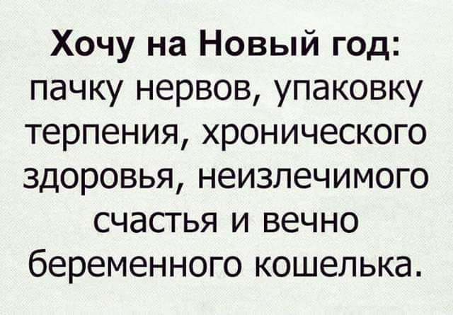 Хочу на Новый год пачку нервов упаковку терпения хронического здоровья неизлечимого счастья и вечно беременного кошелька