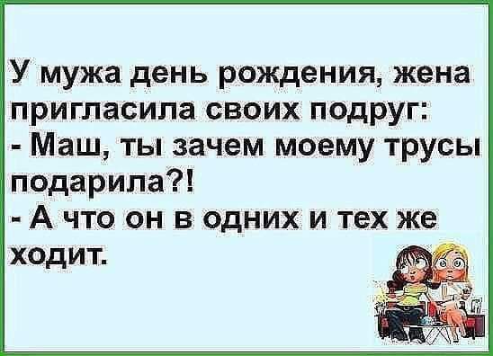 У мужа день рождения жена пригласила своих подруг Маш ты зачем моему трусы подарила А что он в одних и тех же ходит