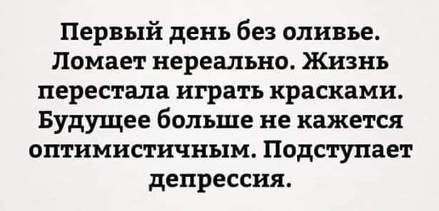 Первый день без оливье Помает нереально Жизнь перестала играть красками Будущее больше не кажется ОШНМИСТНЧНЬХМ подступает депрессия