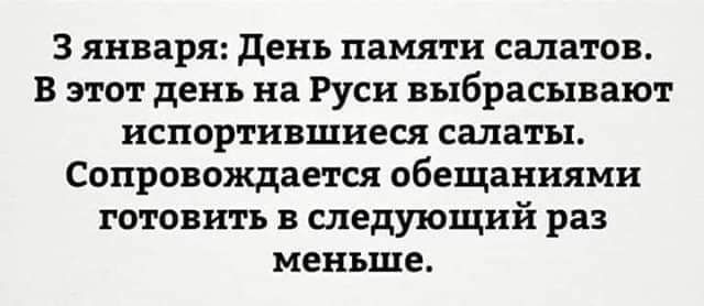 3 января день памяти салатов В этот день на Руси выбрасывают нспортившнеся салаты Сопровождается обещаниями ГОТОВИТЬ В следующий раз МЕНЬШЕ