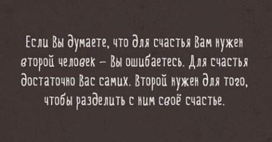 Если Вы дунат что для счас Вам нужен атарпй человек Вы ошибаетесь для счастья аппетит Вас синих Второй нужен для тт чтобы разделить пин сапё счастье