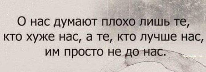 О нас думают плохо лишь те кто хуже нас а те кто лучше нас им просго не до нас