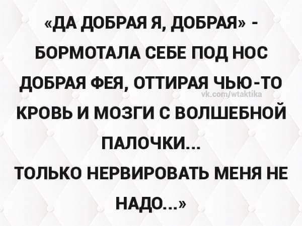 дд дОБРАЯ я дОБРАЯ БОРМОТАЛА СЕБЕ под нос дОБРАЯ ФЕЯ отгирдя чью то кровь и мозги с волшевной пдлочки только нврвировдть мгня нь НАДО __