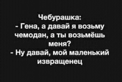 Чебурашка Гена давай я возьму чемодан ты возьмёшь меня Ну давай мой маленький извращенец