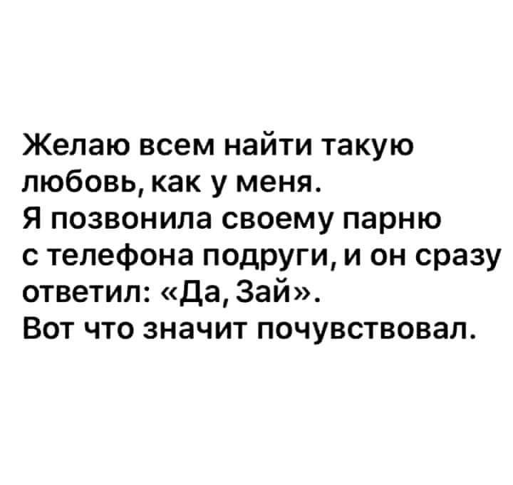 Желаю всем найти такую любовь как у меня Я позвонила своему парню с телефона подРУги и он сразу ответил Да Зай Вот что значит почувствовал