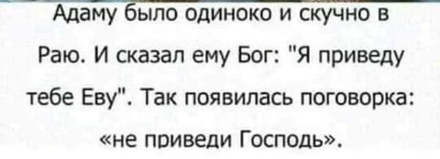 _ _ _ Адаму было одиноко и скучно в Раю И сказал ему Бог Я приведу тебе Еву Так появилась поговорка НЕ ПВИВЕДИ ГОСПОДЬ