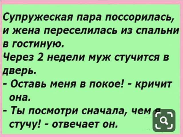 Супружеская пара поссорилась и жена переселилась из спальни в гостиную Через 2 недели муж стучится в дверь Оставь меня в покое кричит она Ты посмотри сначала чем пучу отвечает он