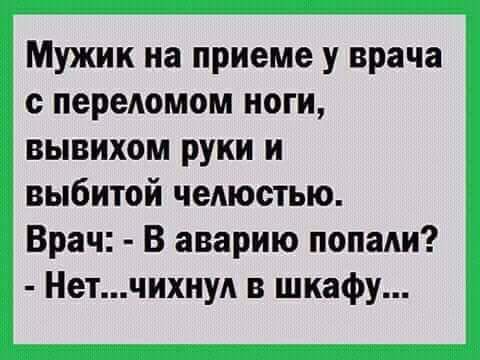 Мужик на приеме у врача с переломом ноги вывихом руки и выбитой челюстью Врач В аварию попали Нетчихнуд в шкафу