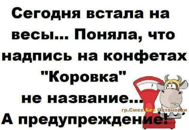 Сегодня встала на весы Поняла что надпись на конфетах Коровка ввввввв А предупрежден