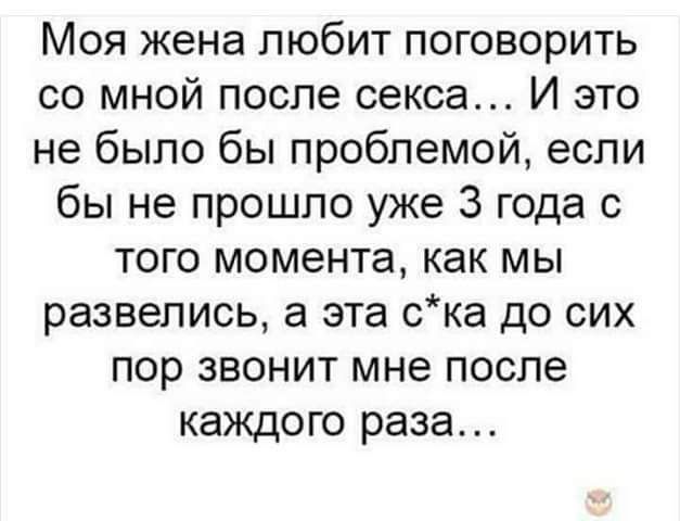 Моя жена любит поговорить со мной после секса И это не было бы проблемой если бы не прошло уже 3 года с того момента как мы развелись а эта ска до сих пор звонит мне после каждого раза