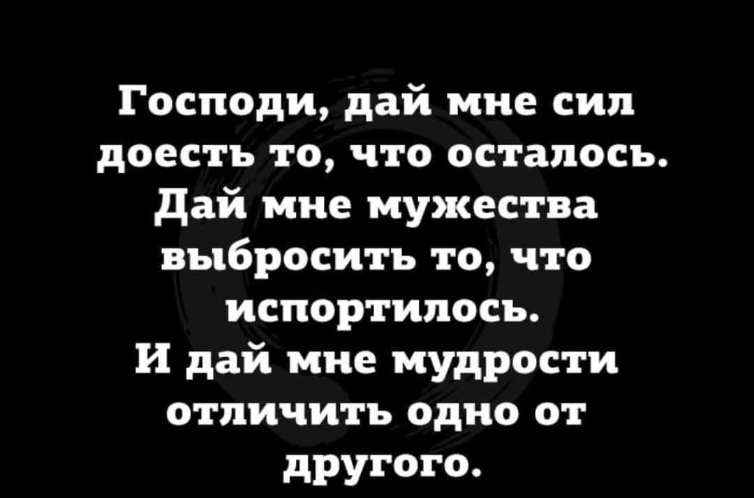 Господи дай мне сип доестъ то что осталось дай мне мужества выбросить то что испортилась и дай мне мудрости отличить одно от другого