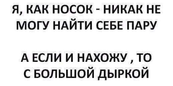 я кдк носок никдк не могу НАЙТИ СЕБЕ пдру А ЕСЛИ И НАХОЖУ ТО С БОЛЬШОЙ ДЫРКОЙ